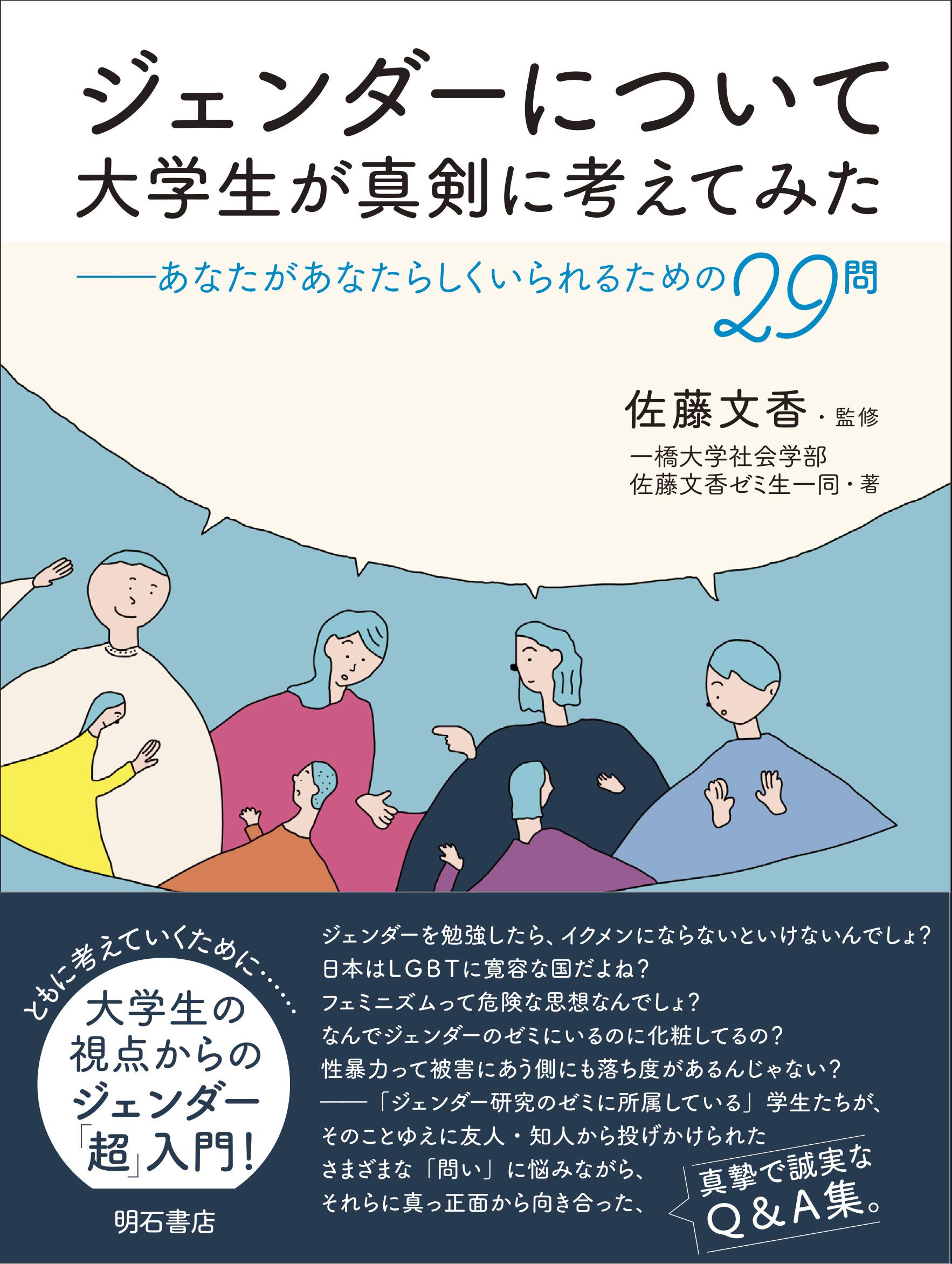 著 者 :佐藤文香【監修】 :
発行者 :明石書店 :
刊行年月:201906:
底本ISBN:9784750348520 :
内容紹介:日常の中の素朴な疑問から性暴力被害者の自己責任論まで――「ジェンダー研究のゼミに所属している」学生たちが、そのことゆえに友人・知人から投げかけられたさまざまな「問い」に悩みつつ、それらに真っ正面から向き合った、真摯で誠実なQ&A集。 :